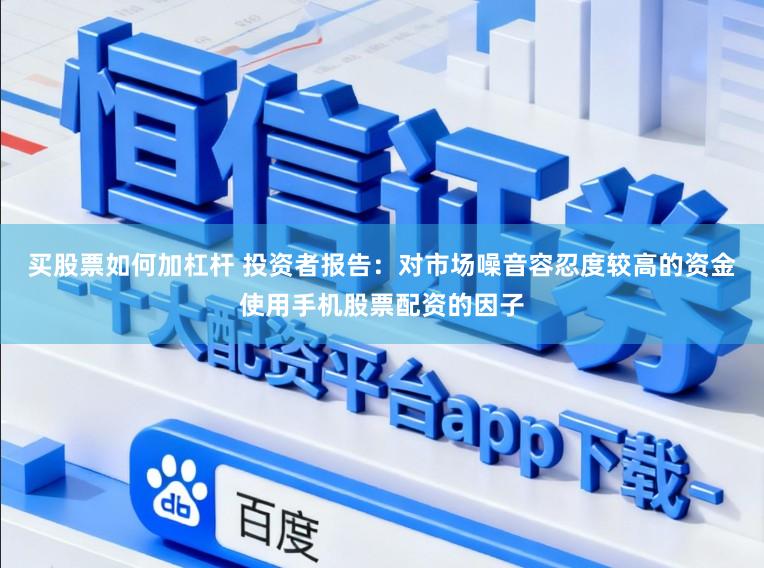 买股票如何加杠杆 投资者报告:对市场噪音容忍度较高的资金使用手机股票配资的因子