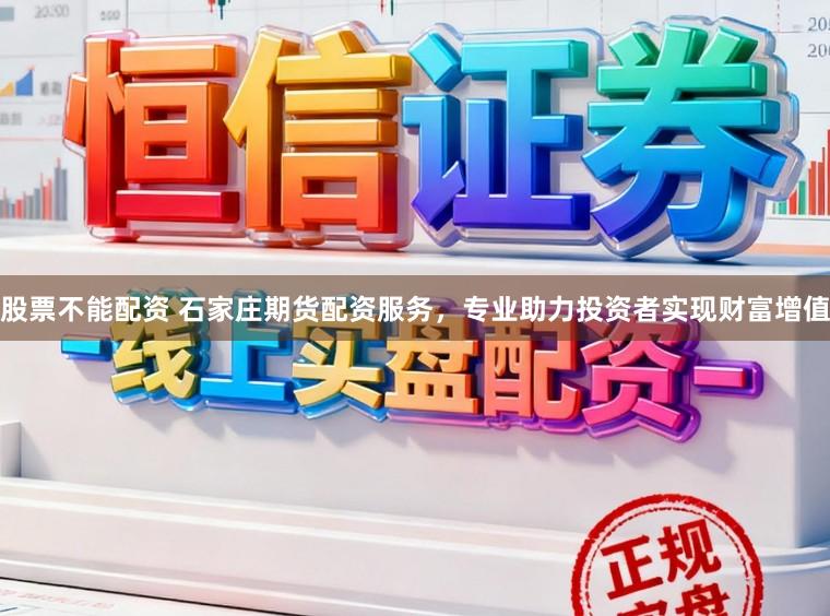 股票不能配资 石家庄期货配资服务，专业助力投资者实现财富增值