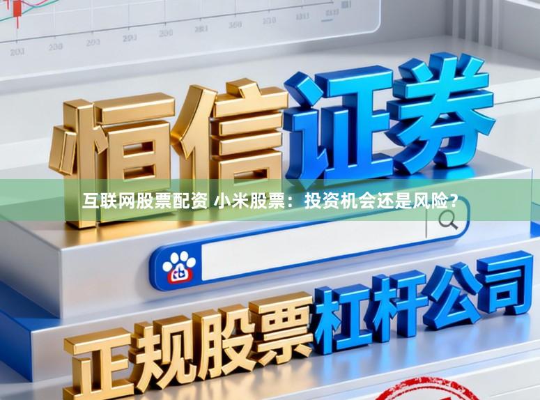 互联网股票配资 小米股票:投资机会还是风险?