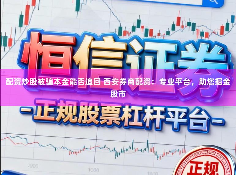 配资炒股被骗本金能否追回 西安券商配资：专业平台，助您掘金股市
