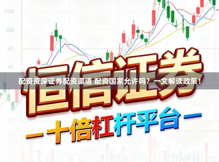 配资资深证券配资渠道 配资国家允许吗？一文解读政策！