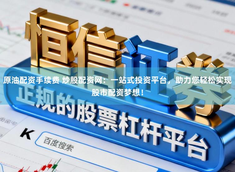 原油配资手续费 炒股配资网:一站式投资平台,助力您轻松实现股市配资梦想!