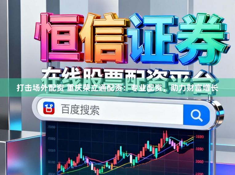 打击场外配资 重庆荣立通配资：专业配资，助力财富增长