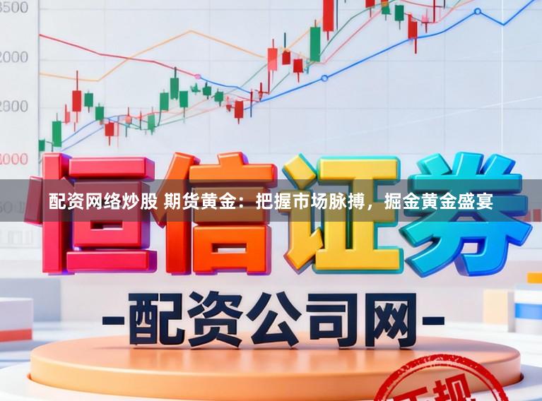 配资网络炒股 期货黄金:把握市场脉搏,掘金黄金盛宴