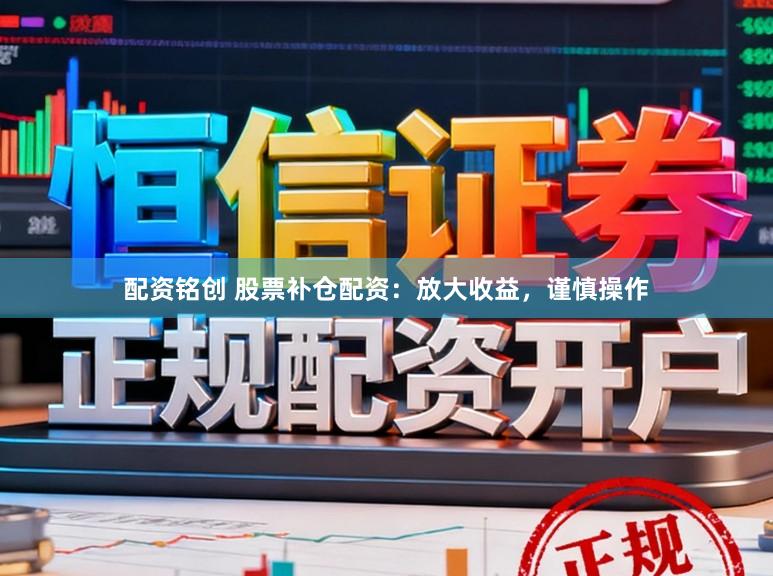 配资铭创 股票补仓配资:放大收益,谨慎操作