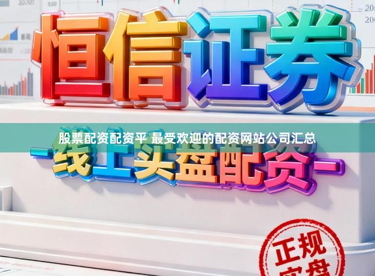 股票配资配资平 最受欢迎的配资网站公司汇总