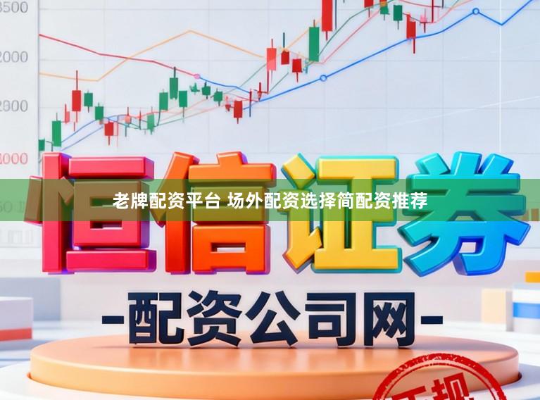 老牌配资平台 场外配资选择简配资推荐