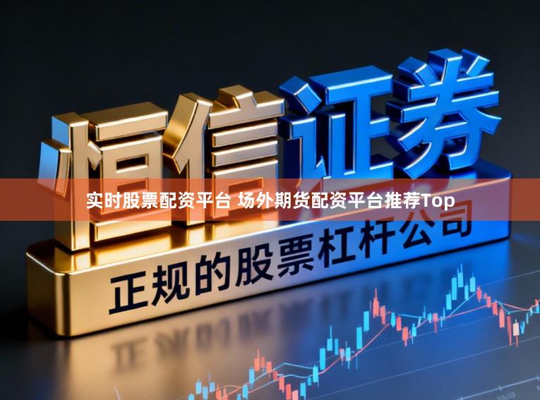 实时股票配资平台 场外期货配资平台推荐Top