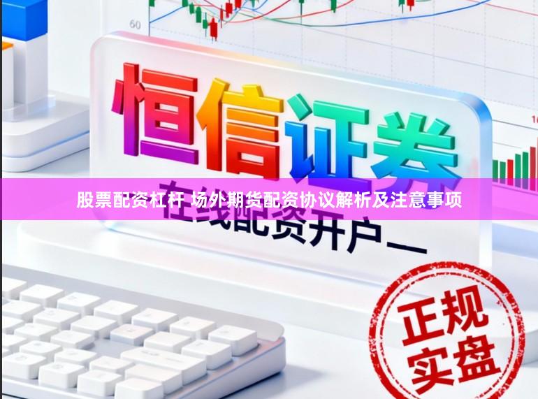 股票配资杠杆 场外期货配资协议解析及注意事项