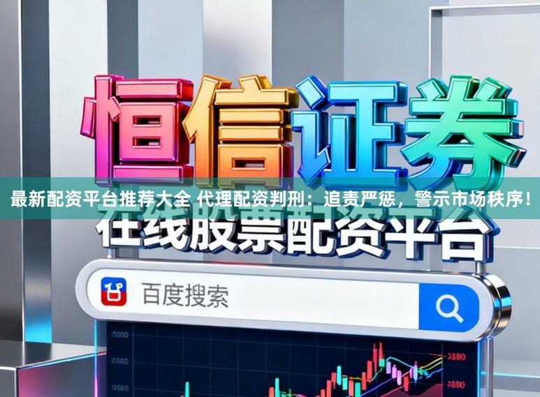 最新配资平台推荐大全 代理配资判刑：追责严惩，警示市场秩序！
