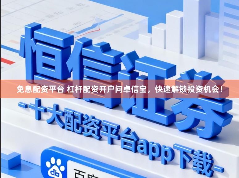 免息配资平台 杠杆配资开户问卓信宝，快速解锁投资机会！