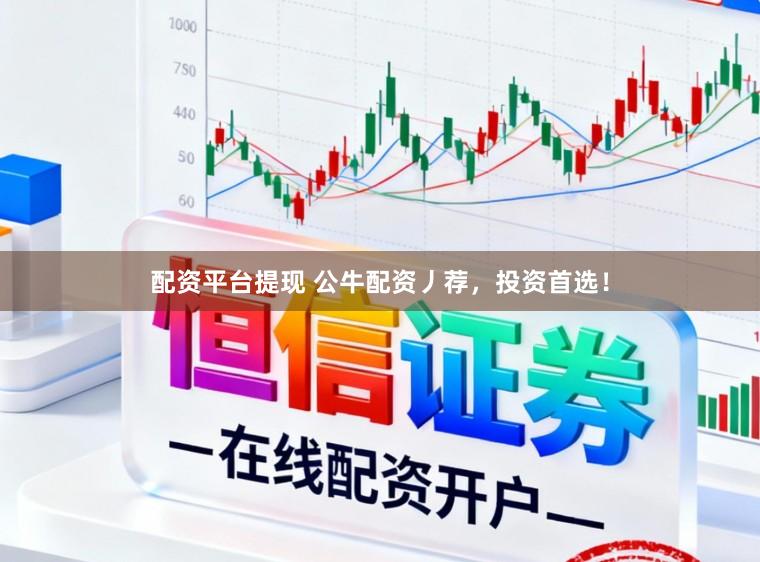 配资平台提现 公牛配资丿荐，投资首选！