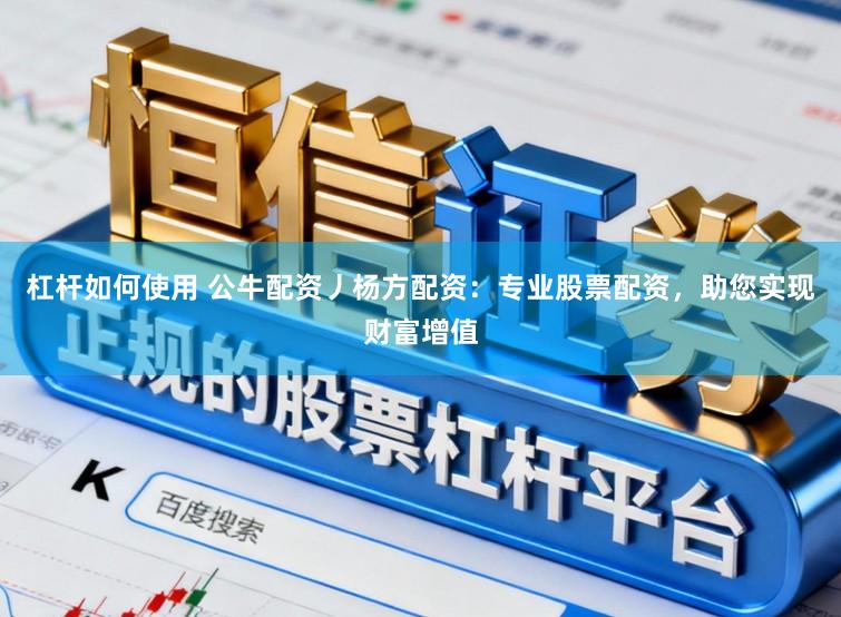 杠杆如何使用 公牛配资丿杨方配资：专业股票配资，助您实现财富增值