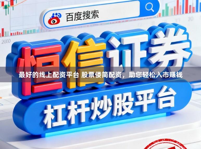 最好的线上配资平台 股票偻简配资，助您轻松入市赚钱