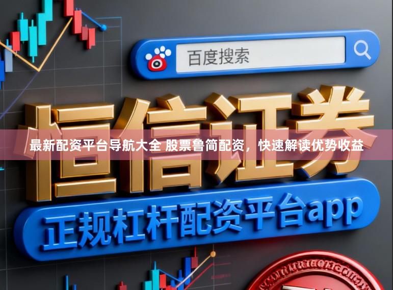 最新配资平台导航大全 股票鲁简配资，快速解读优势收益