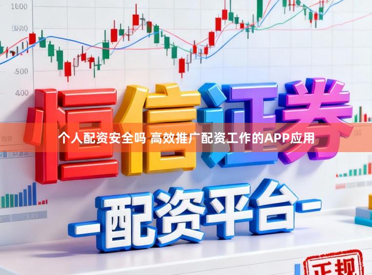 个人配资安全吗 高效推广配资工作的APP应用
