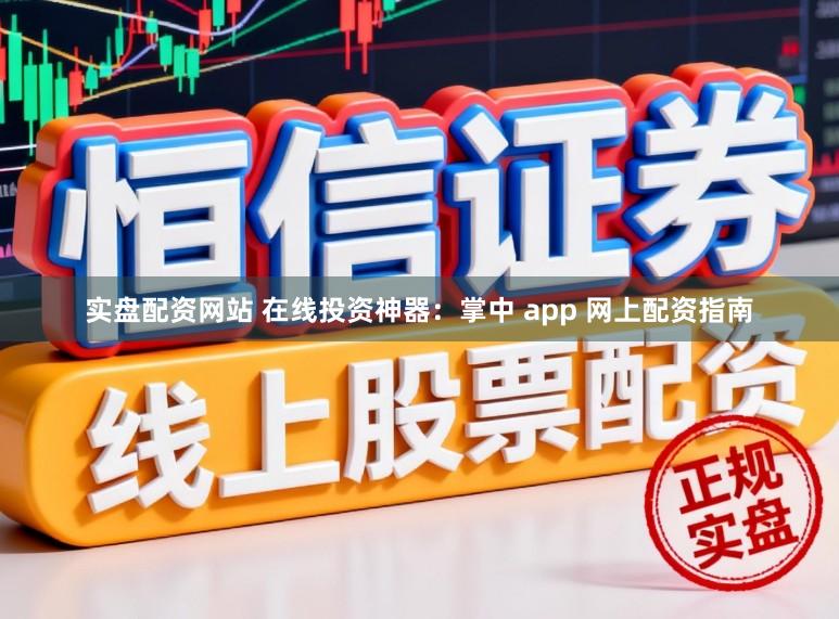 实盘配资网站 在线投资神器：掌中 app 网上配资指南