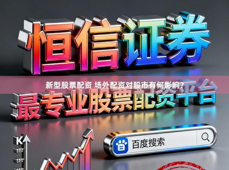 新型股票配资 场外配资对股市有何影响？