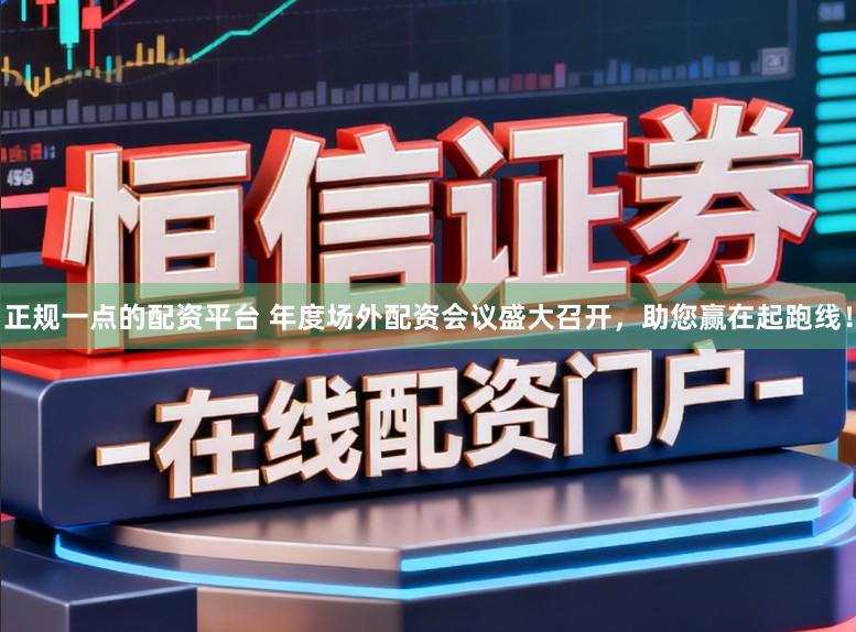 正规一点的配资平台 年度场外配资会议盛大召开，助您赢在起跑线！
