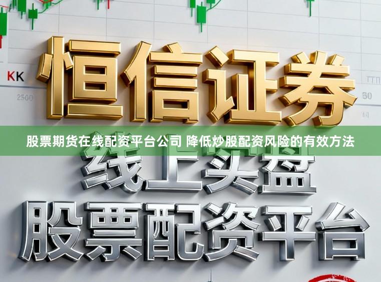 股票期货在线配资平台公司 降低炒股配资风险的有效方法
