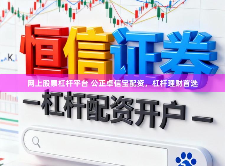 网上股票杠杆平台 公正卓信宝配资，杠杆理财首选