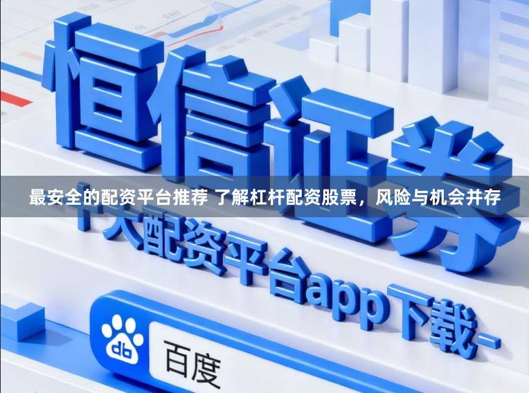 最安全的配资平台推荐 了解杠杆配资股票，风险与机会并存
