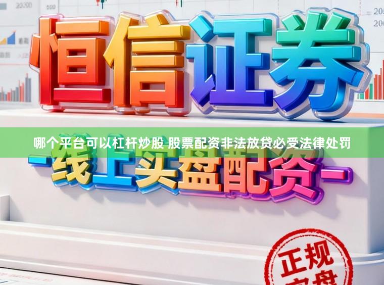 哪个平台可以杠杆炒股 股票配资非法放贷必受法律处罚