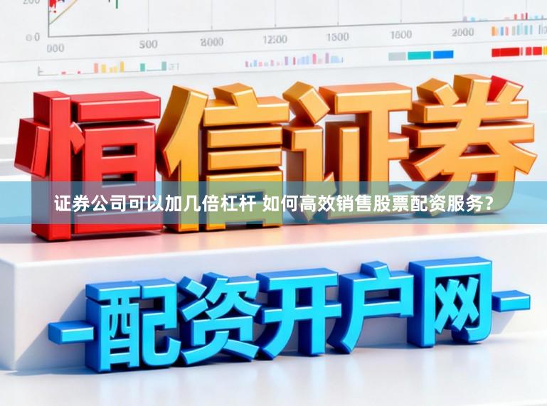 证券公司可以加几倍杠杆 如何高效销售股票配资服务？