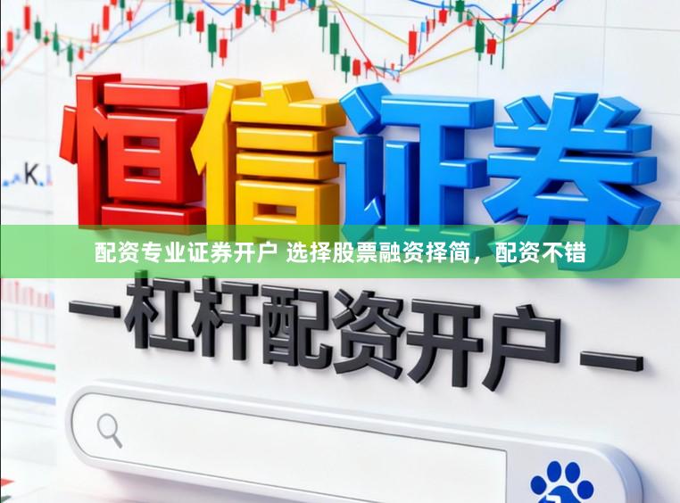 配资专业证券开户 选择股票融资择简，配资不错