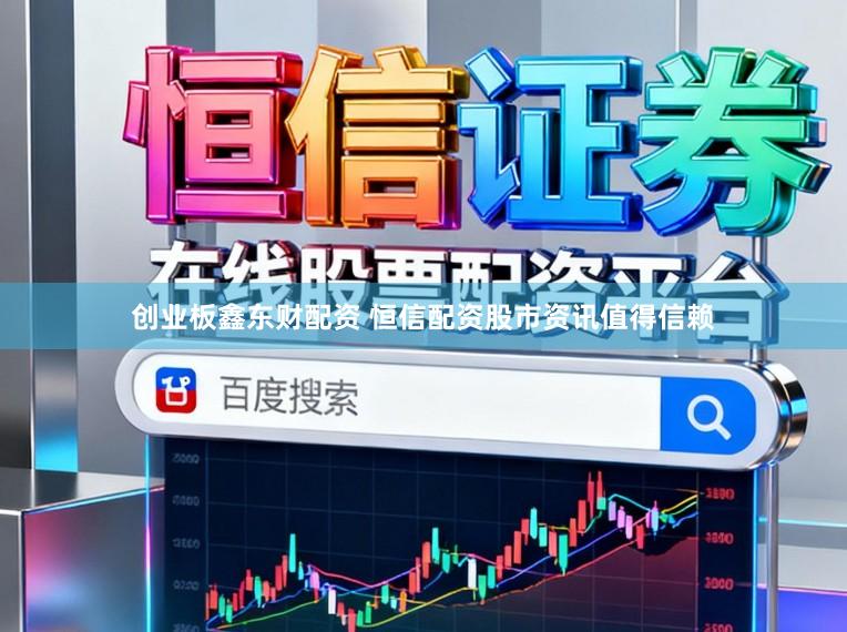创业板鑫东财配资 恒信配资股市资讯值得信赖