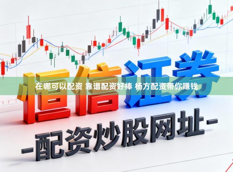 在哪可以配资 靠谱配资好棒 杨方配资带你赚钱