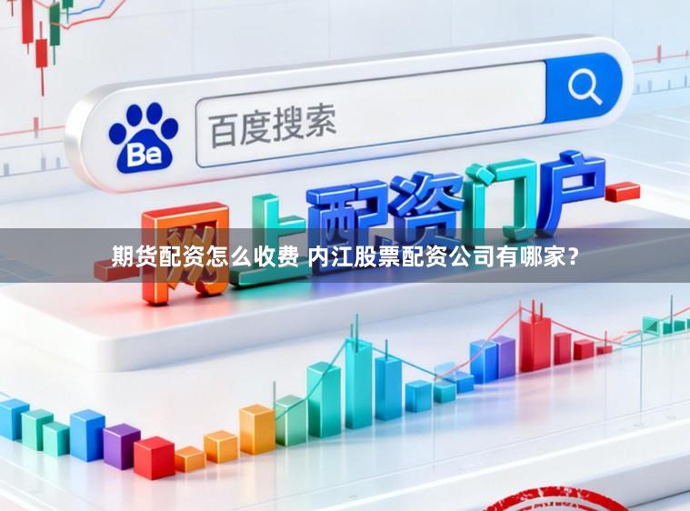 期货配资怎么收费 内江股票配资公司有哪家？