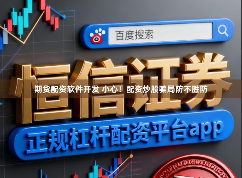 期货配资软件开发 小心！配资炒股骗局防不胜防