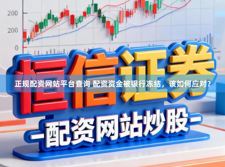 正规配资网站平台查询 配资资金被银行冻结，该如何应对？