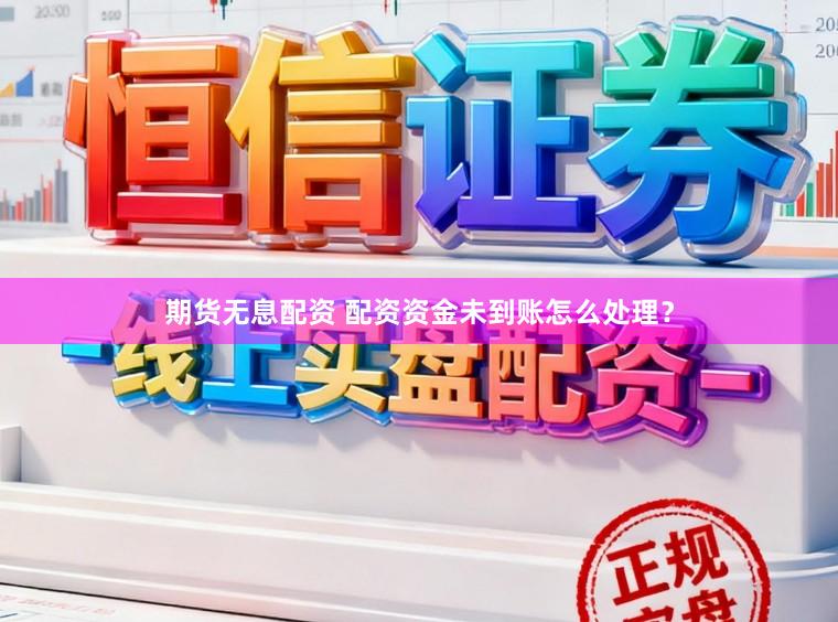 期货无息配资 配资资金未到账怎么处理？