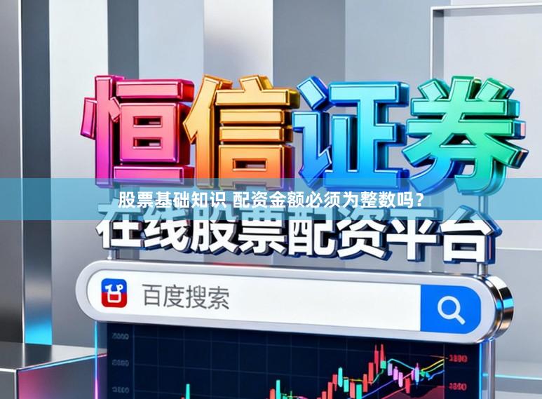 股票基础知识 配资金额必须为整数吗？
