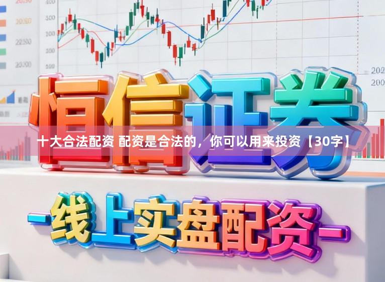 十大合法配资 配资是合法的，你可以用来投资【30字】