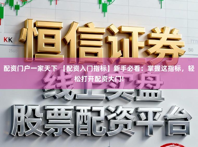 配资门户一家天下 【配资入门指标】新手必看：掌握这指标，轻松打开配资大门!