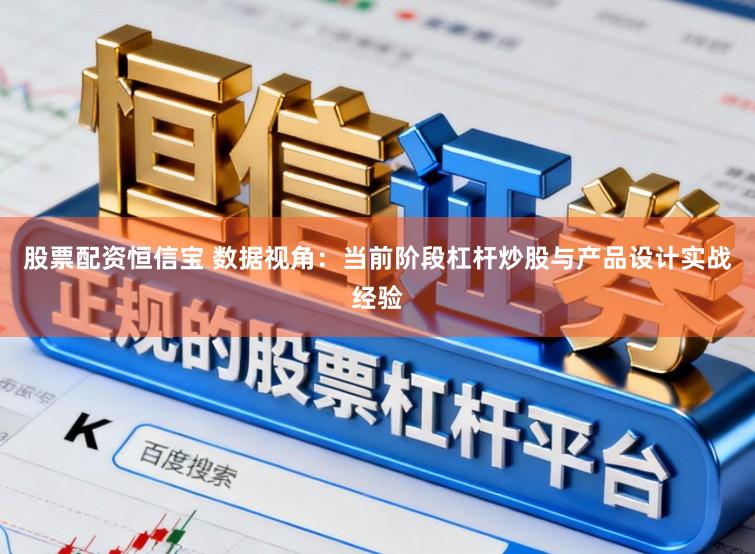 股票配资恒信宝 数据视角：当前阶段杠杆炒股与产品设计实战经验
