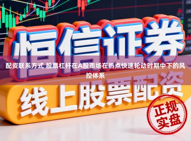 配资联系方式 股票杠杆在A股市场在热点快速轮动时期中下的风控体系