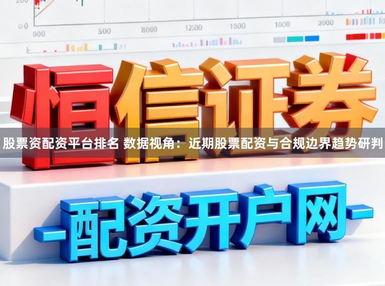 股票资配资平台排名 数据视角：近期股票配资与合规边界趋势研判