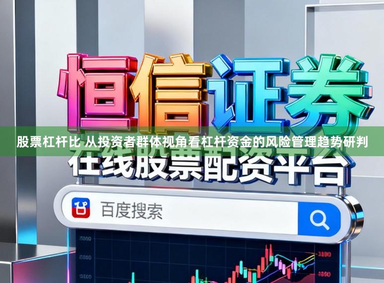 股票杠杆比 从投资者群体视角看杠杆资金的风险管理趋势研判