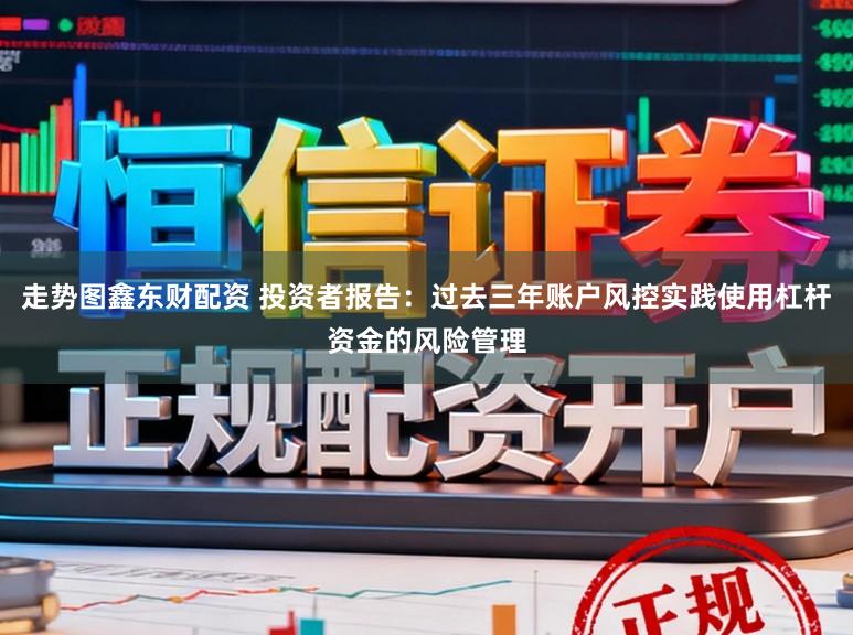 走势图鑫东财配资 投资者报告：过去三年账户风控实践使用杠杆资金的风险管理
