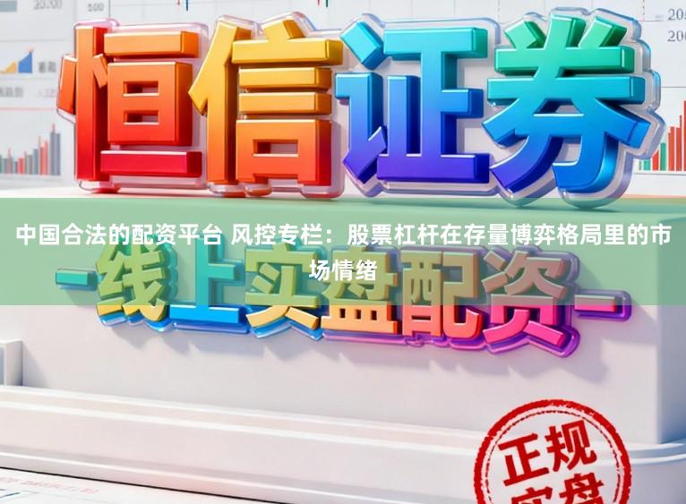 中国合法的配资平台 风控专栏：股票杠杆在存量博弈格局里的市场情绪