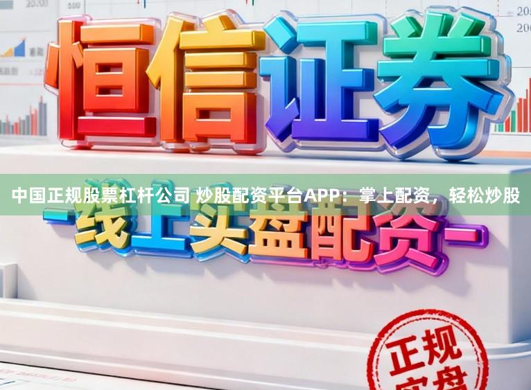 中国正规股票杠杆公司 炒股配资平台APP：掌上配资，轻松炒股