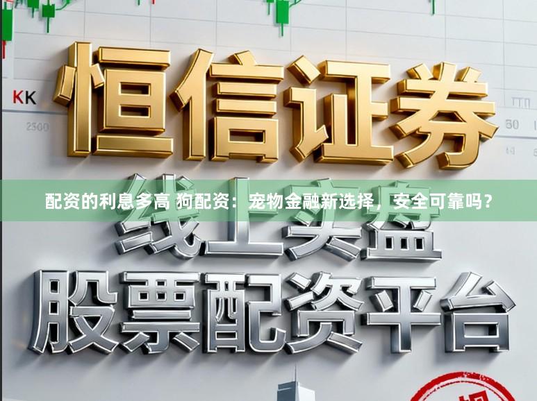 配资的利息多高 狗配资：宠物金融新选择，安全可靠吗？