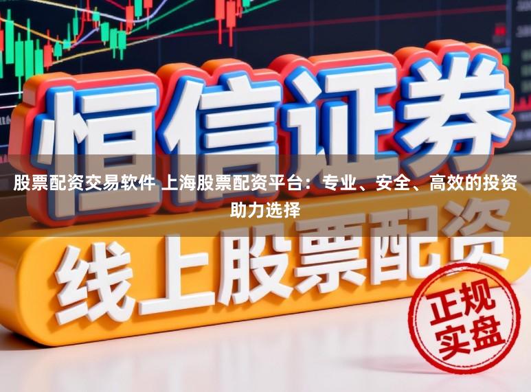 股票配资交易软件 上海股票配资平台：专业、安全、高效的投资助力选择