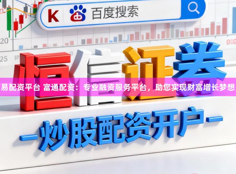 易配资平台 富通配资：专业融资服务平台，助您实现财富增长梦想