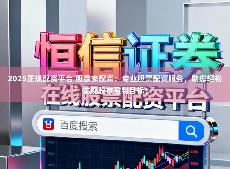 2025正规配资平台 股赢家配资:专业股票配资服务,助您轻松实现股市盈利目标!