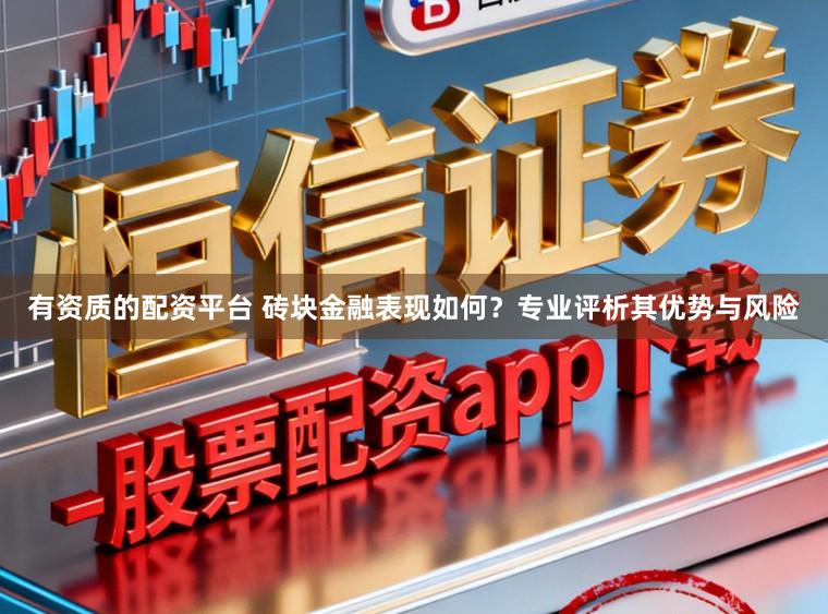 有资质的配资平台 砖块金融表现如何？专业评析其优势与风险